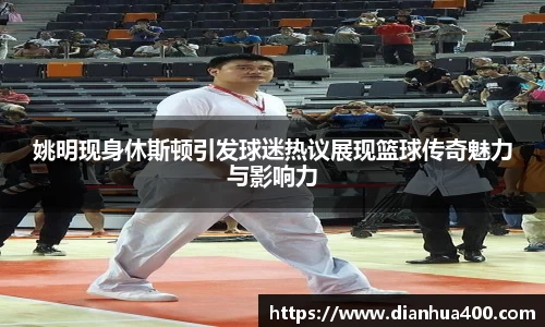 姚明现身休斯顿引发球迷热议展现篮球传奇魅力与影响力