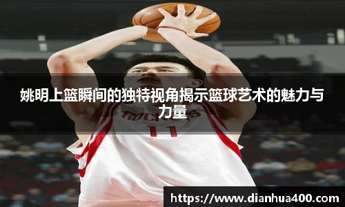 姚明上篮瞬间的独特视角揭示篮球艺术的魅力与力量