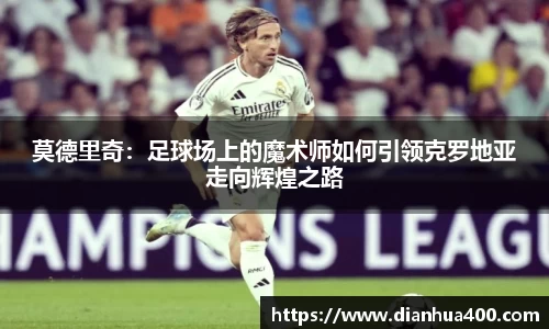 莫德里奇：足球场上的魔术师如何引领克罗地亚走向辉煌之路