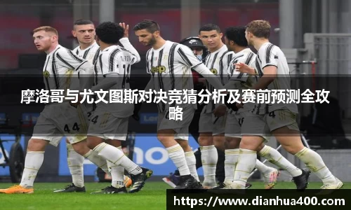 摩洛哥与尤文图斯对决竞猜分析及赛前预测全攻略